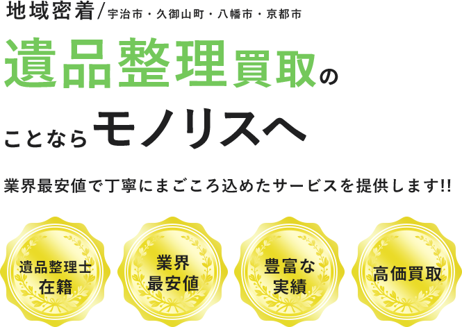 地域密着(宇治市、久御山町、八幡市、京都市)「遺品整理・生前整理」のことならモノリスへ。業界最安値で丁寧にまごころ込めたサービスを提供します